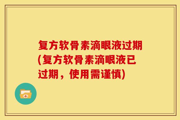 复方软骨素滴眼液过期(复方软骨素滴眼液已过期，使用需谨慎)
