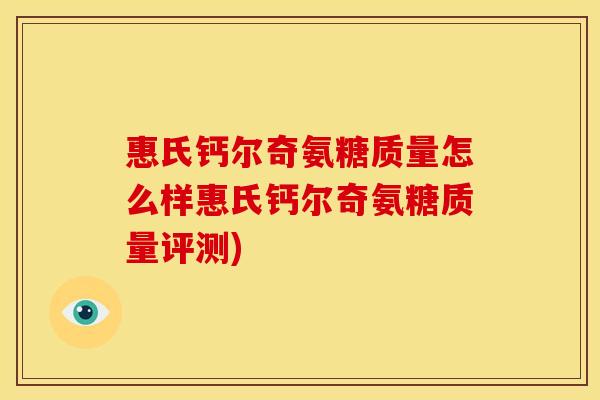惠氏钙尔奇氨糖质量怎么样惠氏钙尔奇氨糖质量评测)