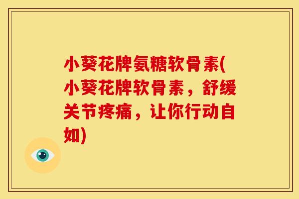 小葵花牌氨糖软骨素(小葵花牌软骨素,舒缓关节,让你行动自如) 小葵花牌氨糖软骨素(小葵花牌软骨素,舒缓关节,让你行动自如)