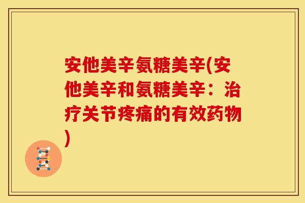 安他美辛氨糖美辛(安他美辛和氨糖美辛：治疗关节疼痛的有效药物)