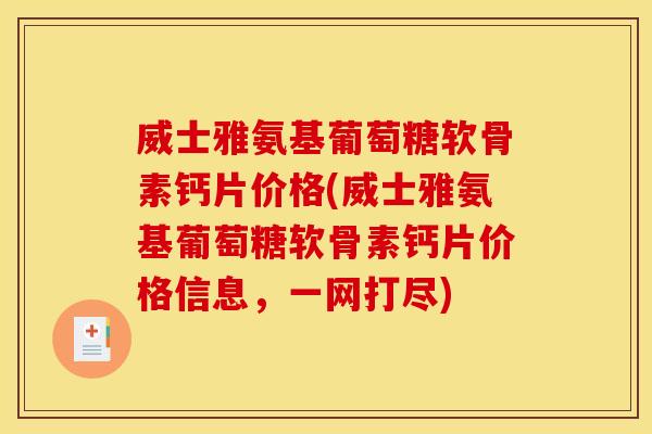 威士雅氨基葡萄糖软骨素钙片价格(威士雅氨基葡萄糖软骨素钙片价格信息，一网打尽)