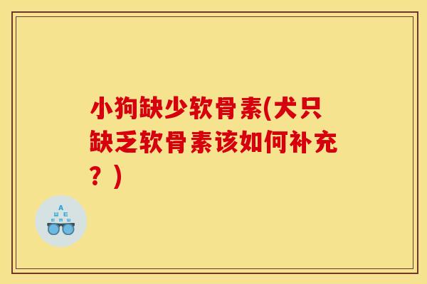 小狗缺少软骨素(犬只缺乏软骨素该如何补充？)