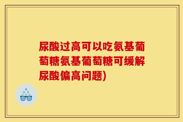 尿酸过高可以吃氨基葡萄糖氨基葡萄糖可缓解尿酸偏高问题)