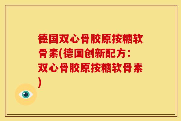 德国双心骨胶原按糖软骨素(德国创新配方：双心骨胶原按糖软骨素)