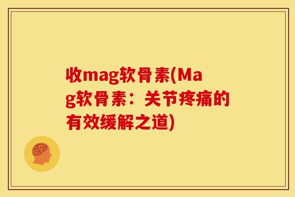 收mag软骨素(Mag软骨素：关节疼痛的有效缓解之道)