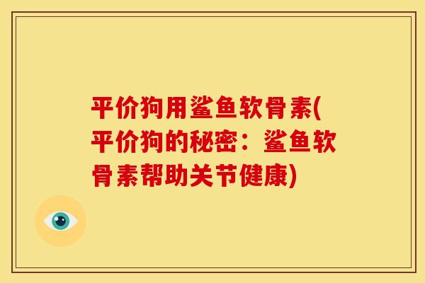 平价狗用鲨鱼软骨素(平价狗的秘密：鲨鱼软骨素帮助关节健康)
