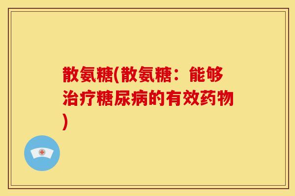 散氨糖(散氨糖：能够治疗糖尿病的有效药物)