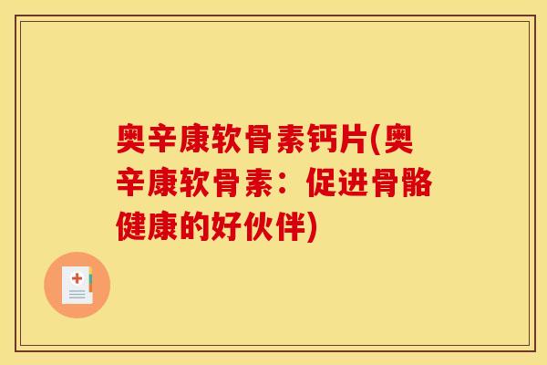 奥辛康软骨素钙片(奥辛康软骨素：促进骨骼健康的好伙伴)