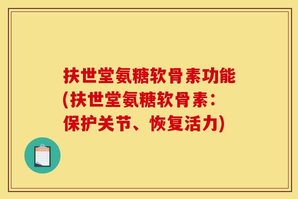 扶世堂氨糖软骨素功能(扶世堂氨糖软骨素：保护关节、恢复活力)