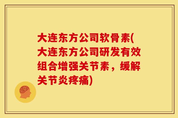 大连东方公司软骨素(大连东方公司研发有效组合增强关节素,缓解) 大连东方公司软骨素(大连东方公司研发有效组合增强关节素,缓解)