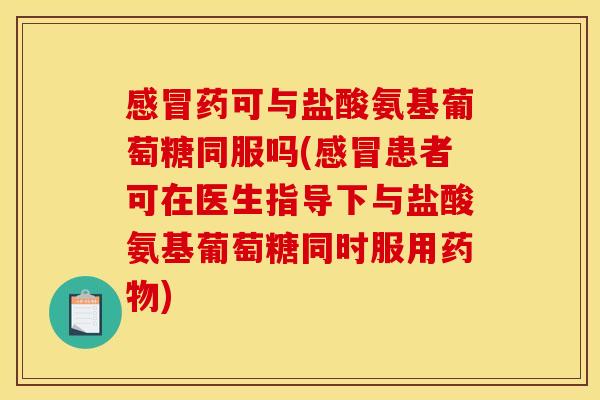 感冒药可与盐酸氨基葡萄糖同服吗(感冒患者可在医生指导下与盐酸氨基葡萄糖同时服用药物)