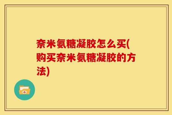 奈米氨糖凝胶怎么买(购买奈米氨糖凝胶的方法)