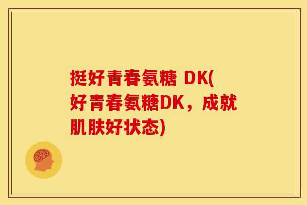 挺好青春氨糖 DK(好青春氨糖DK，成就肌肤好状态)