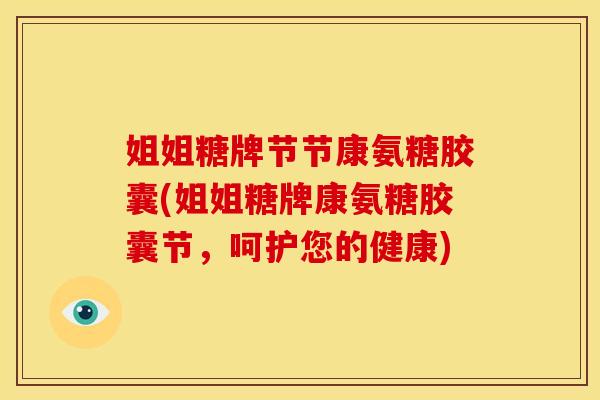 姐姐糖牌节节康氨糖胶囊(姐姐糖牌康氨糖胶囊节，呵护您的健康)