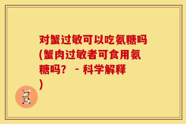 对蟹可以吃氨糖吗(蟹肉者可食用氨糖吗? - 科学解释) 对蟹可以吃氨糖吗(蟹肉者可食用氨糖吗? - 科学解释)