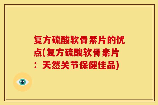 复方硫酸软骨素片的优点(复方硫酸软骨素片：天然关节保健佳品)