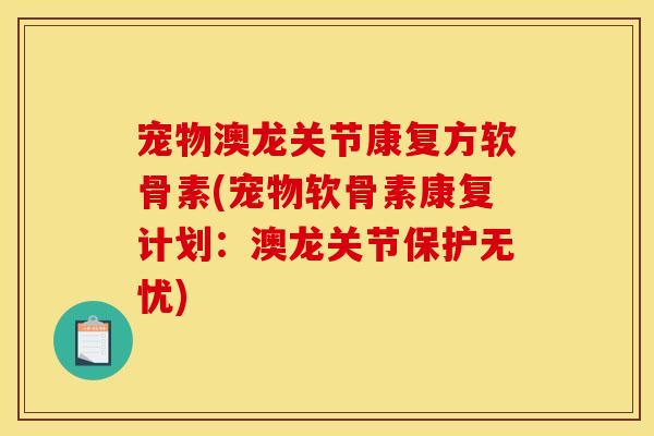 宠物澳龙关节康复方软骨素(宠物软骨素康复计划：澳龙关节保护无忧)