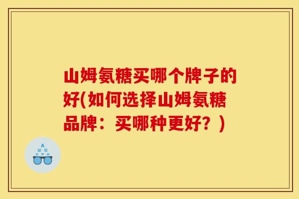 山姆氨糖买哪个牌子的好(如何选择山姆氨糖品牌：买哪种更好？)