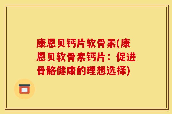 康恩贝钙片软骨素(康恩贝软骨素钙片：促进骨骼健康的理想选择)