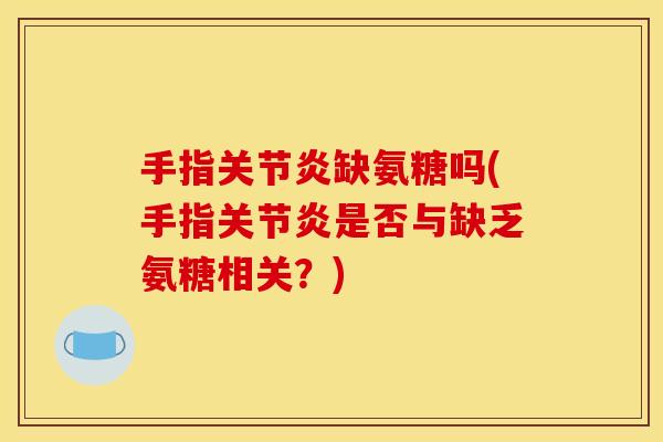 手指缺氨糖吗(手指是否与缺乏氨糖相关?) 手指缺氨糖吗(手指是否与缺乏氨糖相关?)