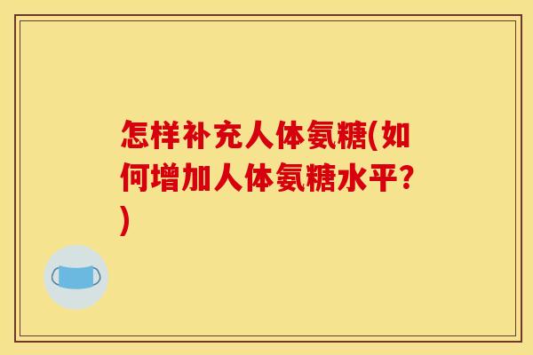 怎样补充人体氨糖(如何增加人体氨糖水平？)