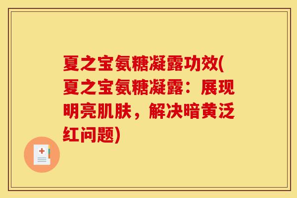 夏之宝氨糖凝露功效(夏之宝氨糖凝露：展现明亮肌肤，解决暗黄泛红问题)