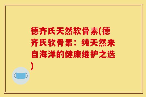 德齐氏天然软骨素(德齐氏软骨素:纯天然来自海洋的健康维护之选) 德齐氏天然软骨素(德齐氏软骨素:纯天然来自海洋的健康维护之选)