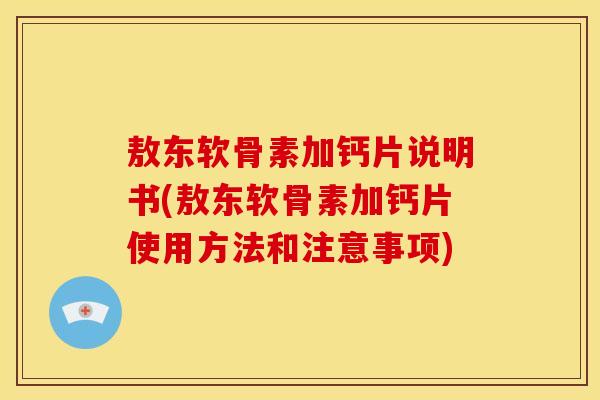 敖东软骨素加钙片说明书(敖东软骨素加钙片使用方法和注意事项)
