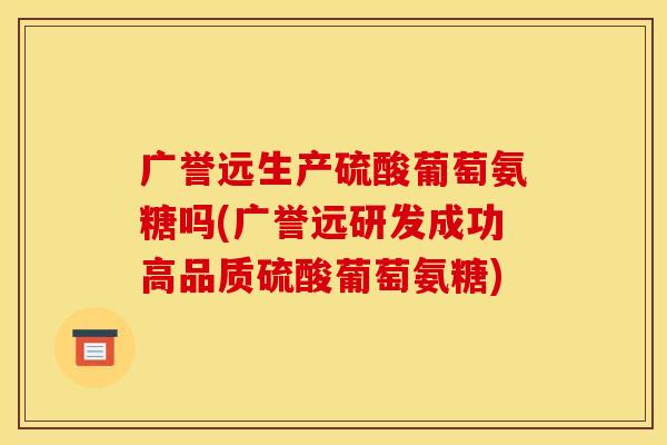 广誉远生产硫酸葡萄氨糖吗(广誉远研发成功高品质硫酸葡萄氨糖)