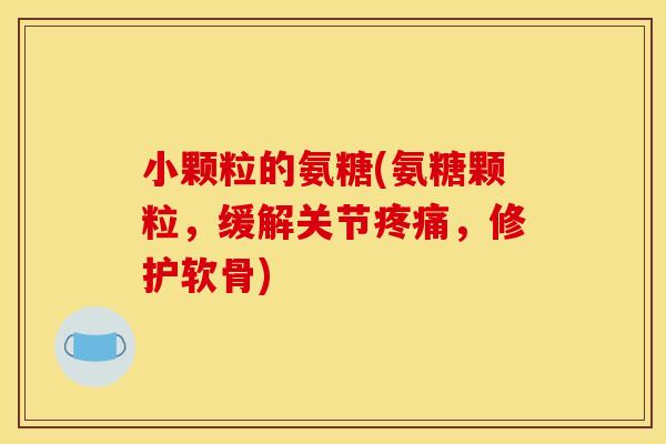 小颗粒的氨糖(氨糖颗粒,缓解关节,修护软骨) 小颗粒的氨糖(氨糖颗粒,缓解关节,修护软骨)