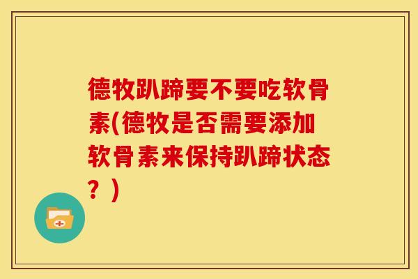 德牧趴蹄要不要吃软骨素(德牧是否需要添加软骨素来保持趴蹄状态?) 德牧趴蹄要不要吃软骨素(德牧是否需要添加软骨素来保持趴蹄状态?)