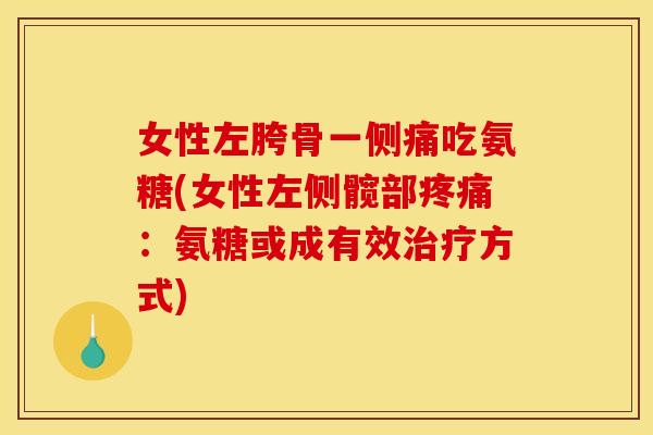 女性左胯骨一侧痛吃氨糖(女性左侧髋部疼痛：氨糖或成有效治疗方式)