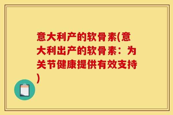 意大利产的软骨素(意大利出产的软骨素：为关节健康提供有效支持)