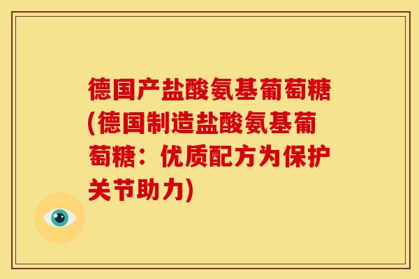 德国产盐酸氨基葡萄糖(德国制造盐酸氨基葡萄糖：优质配方为保护关节助力)