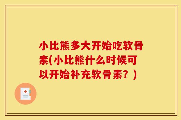 小比熊多大开始吃软骨素(小比熊什么时候可以开始补充软骨素?) 小比熊多大开始吃软骨素(小比熊什么时候可以开始补充软骨素?)