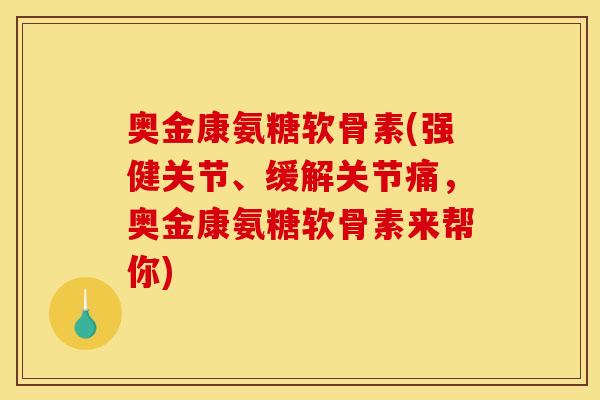 奥金康氨糖软骨素(强健关节、缓解关节痛，奥金康氨糖软骨素来帮你)