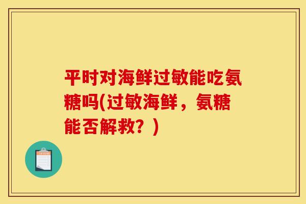 平时对海鲜过敏能吃氨糖吗(过敏海鲜，氨糖能否解救？)