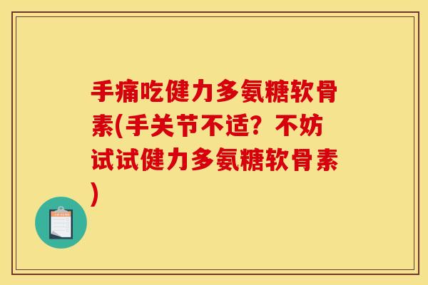 手痛吃健力多氨糖软骨素(手关节不适？不妨试试健力多氨糖软骨素)