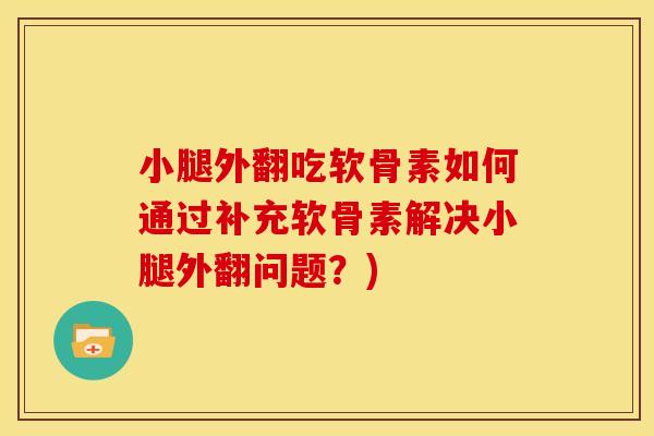 小腿外翻吃软骨素如何通过补充软骨素解决小腿外翻问题？)