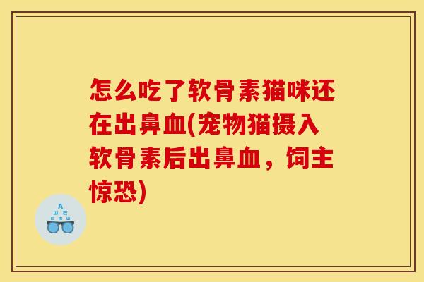 怎么吃了软骨素猫咪还在出鼻血(宠物猫摄入软骨素后出鼻血，饲主惊恐)