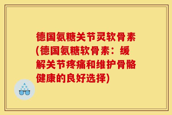 德国氨糖关节灵软骨素(德国氨糖软骨素：缓解关节疼痛和维护骨骼健康的良好选择)