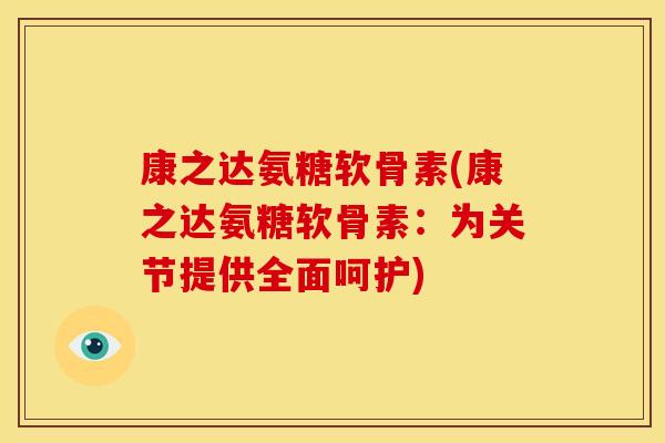 康之达氨糖软骨素(康之达氨糖软骨素：为关节提供全面呵护)