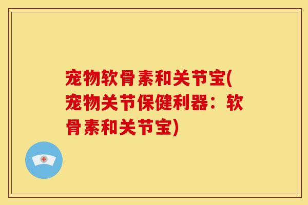 宠物软骨素和关节宝(宠物关节保健利器：软骨素和关节宝)