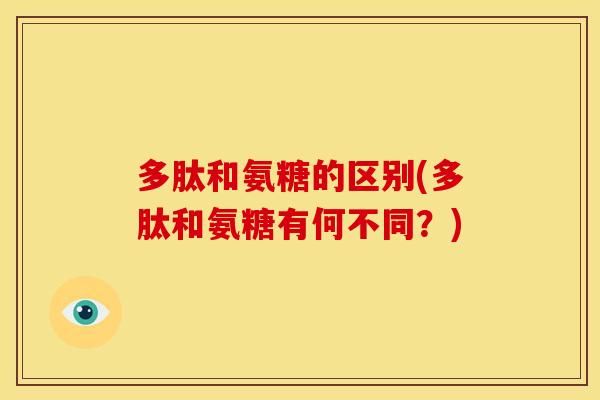 多肽和氨糖的区别(多肽和氨糖有何不同？)