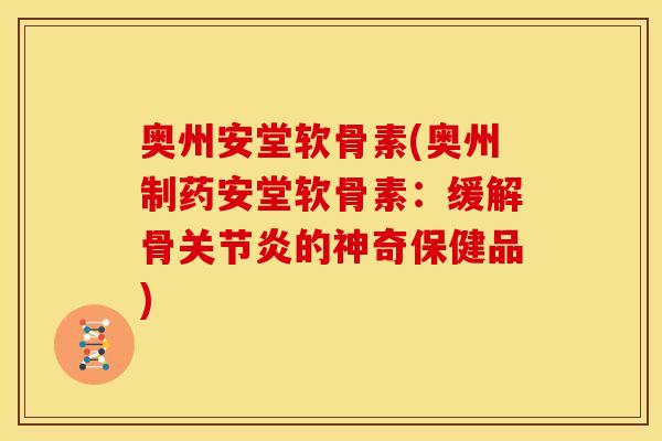 奥州安堂软骨素(奥州制药安堂软骨素：缓解骨关节炎的神奇保健品)