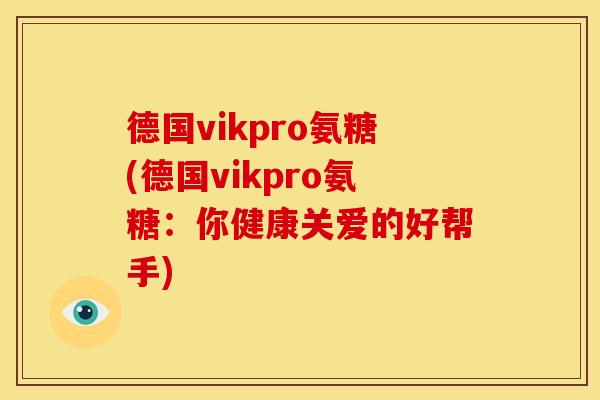 德国vikpro氨糖(德国vikpro氨糖：你健康关爱的好帮手)