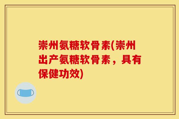 崇州氨糖软骨素(崇州出产氨糖软骨素，具有保健功效)