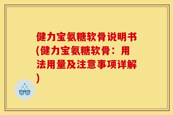 健力宝氨糖软骨说明书(健力宝氨糖软骨：用法用量及注意事项详解)