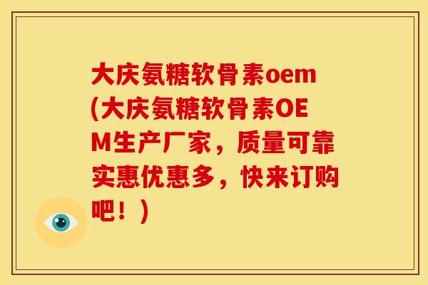 大庆氨糖软骨素oem(大庆氨糖软骨素OEM生产厂家，质量可靠实惠优惠多，快来订购吧！)