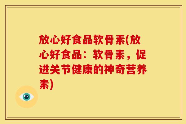 放心好食品软骨素(放心好食品：软骨素，促进关节健康的神奇营养素)